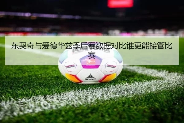 东契奇与爱德华兹季后赛数据对比谁更能接管比赛
